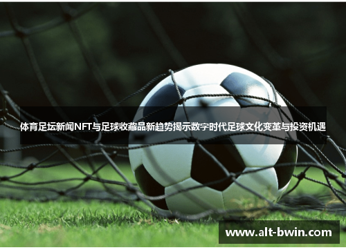 体育足坛新闻NFT与足球收藏品新趋势揭示数字时代足球文化变革与投资机遇