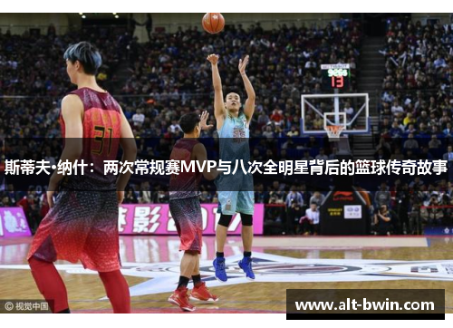 斯蒂夫·纳什：两次常规赛MVP与八次全明星背后的篮球传奇故事