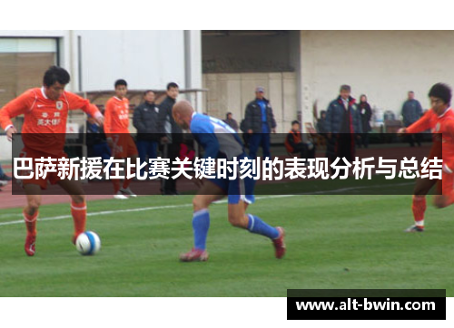巴萨新援在比赛关键时刻的表现分析与总结