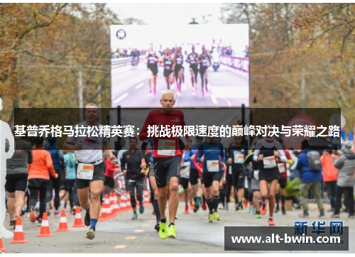 基普乔格马拉松精英赛：挑战极限速度的巅峰对决与荣耀之路