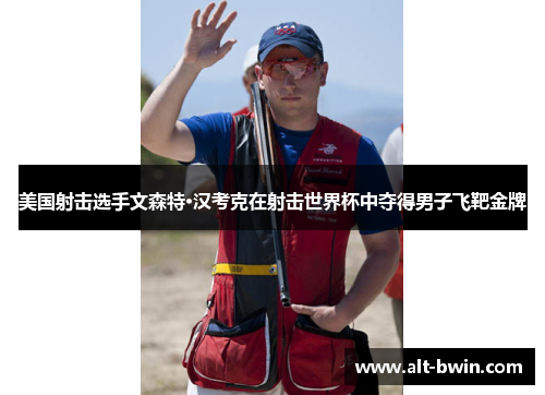 美国射击选手文森特·汉考克在射击世界杯中夺得男子飞靶金牌