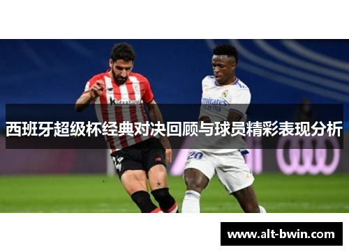 西班牙超级杯经典对决回顾与球员精彩表现分析