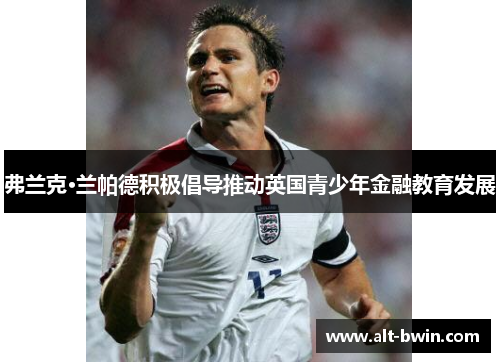 弗兰克·兰帕德积极倡导推动英国青少年金融教育发展