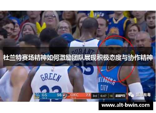 杜兰特赛场精神如何激励团队展现积极态度与协作精神