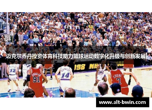 迈克尔乔丹投资体育科技助力篮球运动数字化升级与创新发展