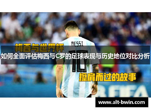 如何全面评估梅西与C罗的足球表现与历史地位对比分析