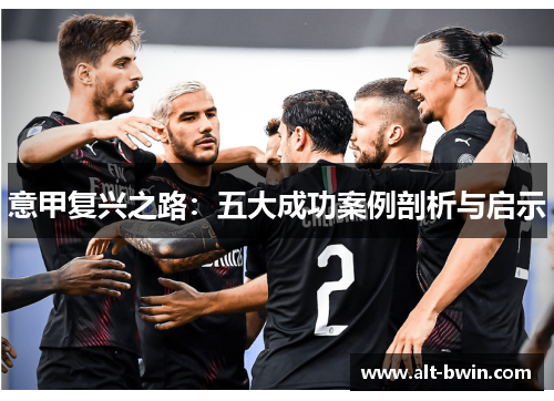 意甲复兴之路：五大成功案例剖析与启示