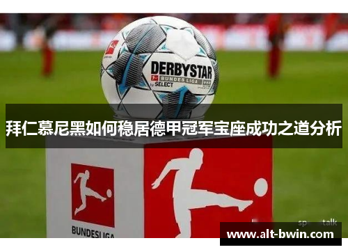 拜仁慕尼黑如何稳居德甲冠军宝座成功之道分析
