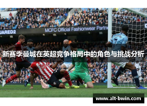 新赛季曼城在英超竞争格局中的角色与挑战分析