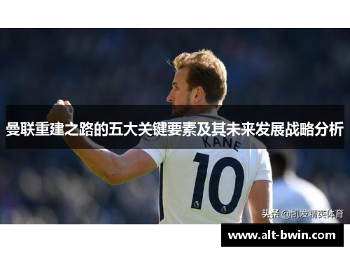 曼联重建之路的五大关键要素及其未来发展战略分析