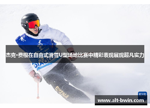 杰克·费根在自由式滑雪U型场地比赛中精彩表现展现超凡实力