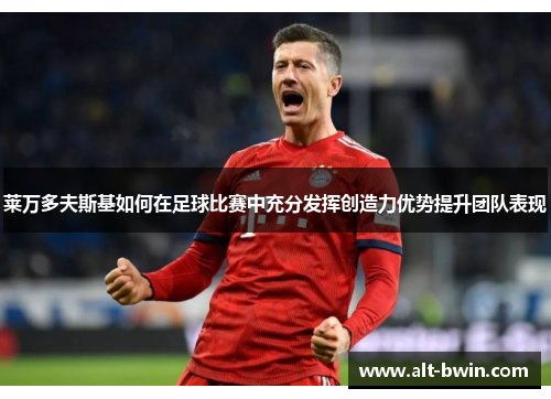 莱万多夫斯基如何在足球比赛中充分发挥创造力优势提升团队表现