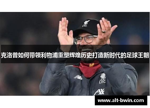 克洛普如何带领利物浦重塑辉煌历史打造新时代的足球王朝