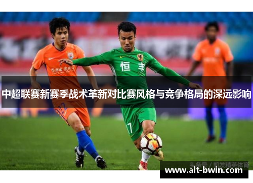 中超联赛新赛季战术革新对比赛风格与竞争格局的深远影响