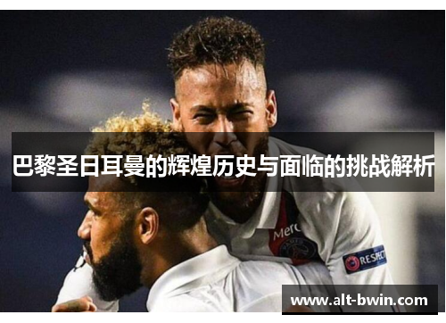 巴黎圣日耳曼的辉煌历史与面临的挑战解析
