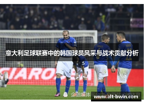意大利足球联赛中的韩国球员风采与战术贡献分析