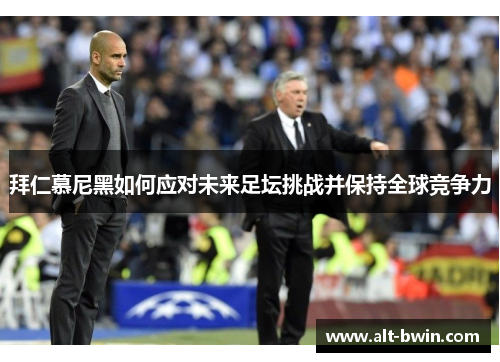 拜仁慕尼黑如何应对未来足坛挑战并保持全球竞争力