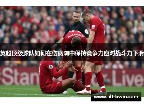 英超顶级球队如何在伤病潮中保持竞争力应对战斗力下滑