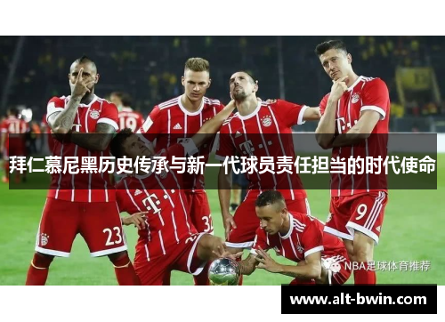 拜仁慕尼黑历史传承与新一代球员责任担当的时代使命