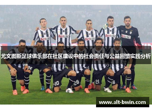 尤文图斯足球俱乐部在社区建设中的社会责任与公益回馈实践分析
