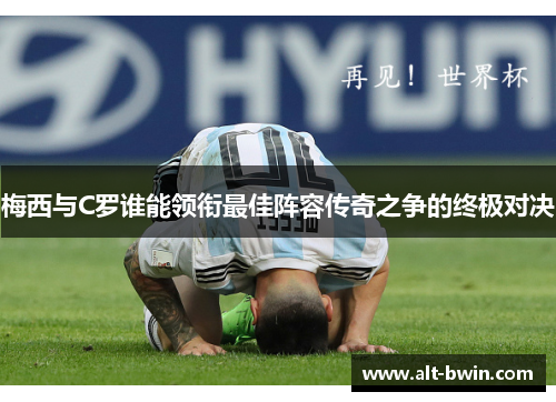 梅西与C罗谁能领衔最佳阵容传奇之争的终极对决