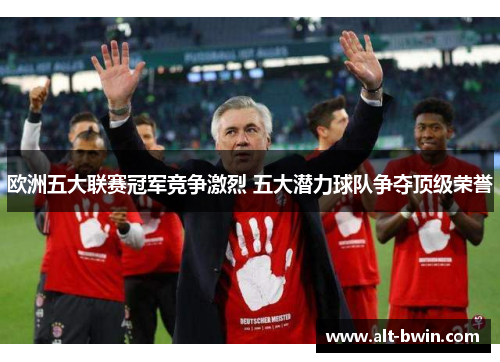 欧洲五大联赛冠军竞争激烈 五大潜力球队争夺顶级荣誉