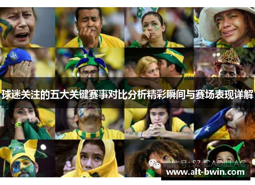 球迷关注的五大关键赛事对比分析精彩瞬间与赛场表现详解