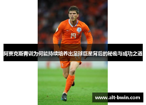 阿贾克斯青训为何能持续培养出足球巨星背后的秘密与成功之道