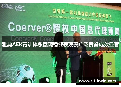 雅典AEK青训体系展现稳健表现获广泛赞誉成效显著