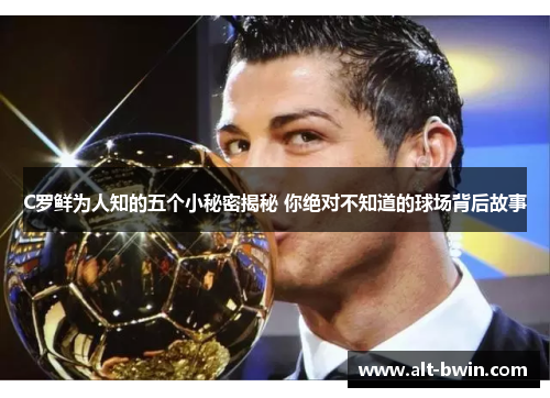 C罗鲜为人知的五个小秘密揭秘 你绝对不知道的球场背后故事