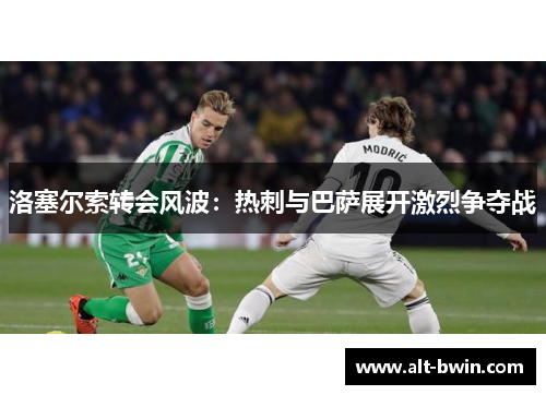 洛塞尔索转会风波：热刺与巴萨展开激烈争夺战