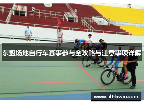 东盟场地自行车赛事参与全攻略与注意事项详解