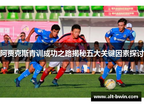 阿贾克斯青训成功之路揭秘五大关键因素探讨