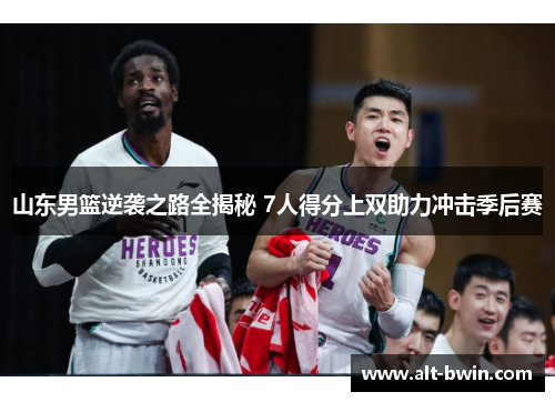 山东男篮逆袭之路全揭秘 7人得分上双助力冲击季后赛