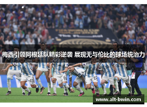 梅西引领阿根廷队精彩逆袭 展现无与伦比的球场统治力