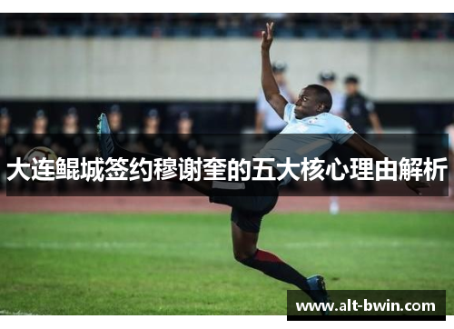 大连鲲城签约穆谢奎的五大核心理由解析