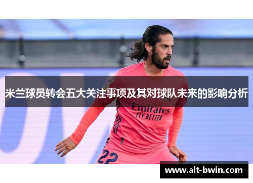 米兰球员转会五大关注事项及其对球队未来的影响分析