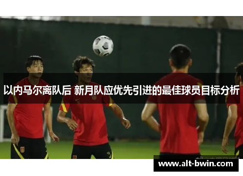 以内马尔离队后 新月队应优先引进的最佳球员目标分析