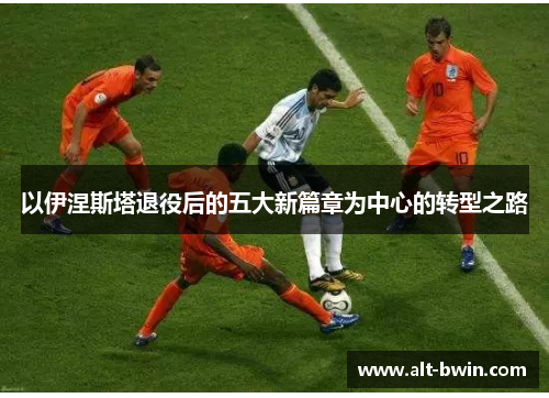 以伊涅斯塔退役后的五大新篇章为中心的转型之路