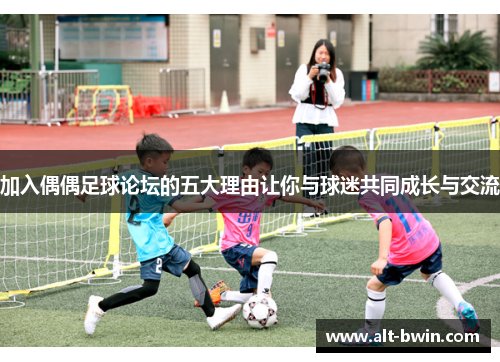 加入偶偶足球论坛的五大理由让你与球迷共同成长与交流