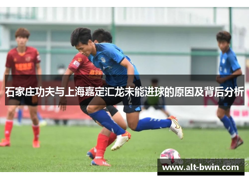 石家庄功夫与上海嘉定汇龙未能进球的原因及背后分析