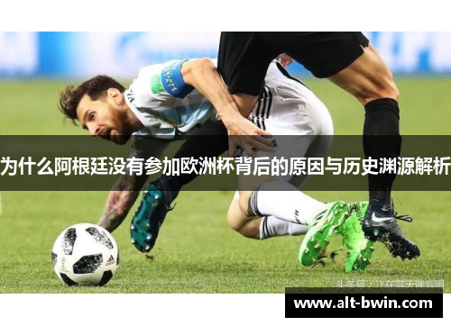为什么阿根廷没有参加欧洲杯背后的原因与历史渊源解析