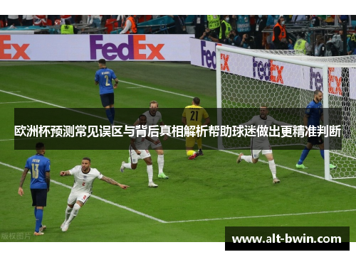 欧洲杯预测常见误区与背后真相解析帮助球迷做出更精准判断