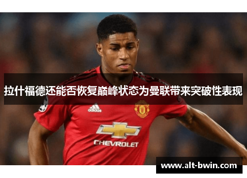 拉什福德还能否恢复巅峰状态为曼联带来突破性表现