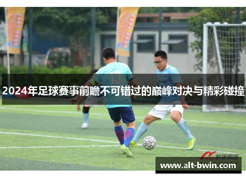 2024年足球赛事前瞻不可错过的巅峰对决与精彩碰撞