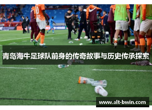 青岛海牛足球队前身的传奇故事与历史传承探索